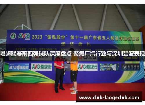 粤超联赛前四强球队深度盘点 聚焦广汽行致与深圳碧波表现 粤超联赛前四强球队深度盘点 聚焦广汽行致与深圳碧波表现