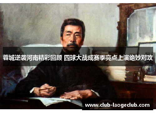 蓉城逆袭河南精彩回顾 四球大战成赛季亮点上演绝妙对攻 蓉城逆袭河南精彩回顾 四球大战成赛季亮点上演绝妙对攻