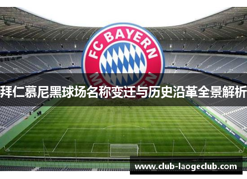 拜仁慕尼黑球场名称变迁与历史沿革全景解析 拜仁慕尼黑球场名称变迁与历史沿革全景解析