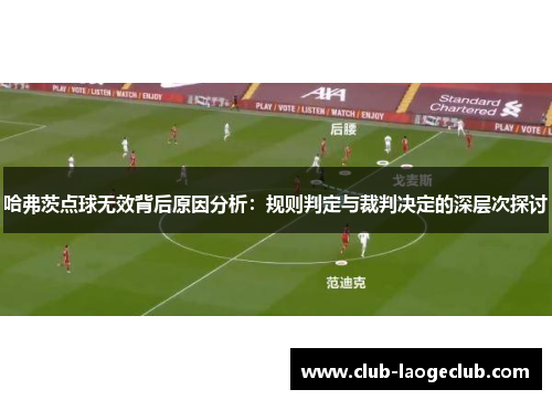 哈弗茨点球无效背后原因分析:规则判定与裁判决定的深层次探讨 哈弗茨点球无效背后原因分析:规则判定与裁判决定的深层次探讨
