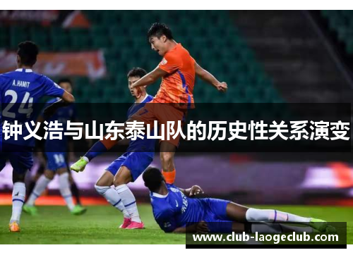 钟义浩与山东泰山队的历史性关系演变 钟义浩与山东泰山队的历史性关系演变