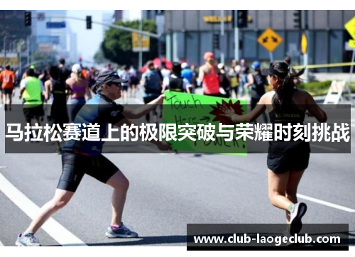 马拉松赛道上的极限突破与荣耀时刻挑战 马拉松赛道上的极限突破与荣耀时刻挑战