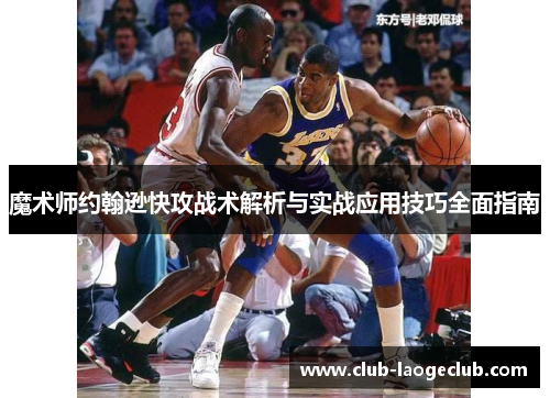 魔术师约翰逊快攻战术解析与实战应用技巧全面指南 魔术师约翰逊快攻战术解析与实战应用技巧全面指南