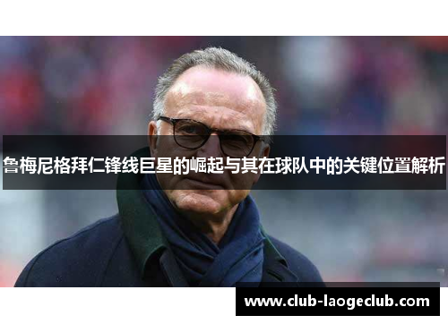 鲁梅尼格拜仁锋线巨星的崛起与其在球队中的关键位置解析 鲁梅尼格拜仁锋线巨星的崛起与其在球队中的关键位置解析