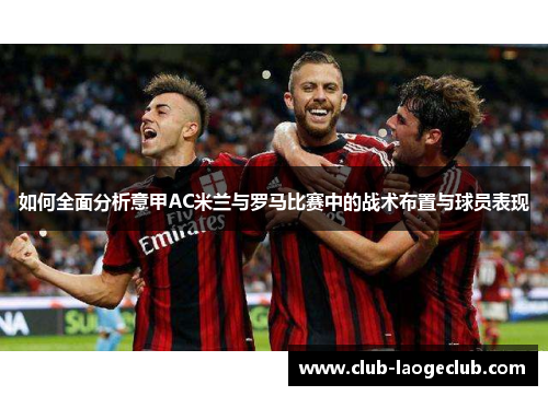 如何全面分析意甲AC米兰与罗马比赛中的战术布置与球员表现