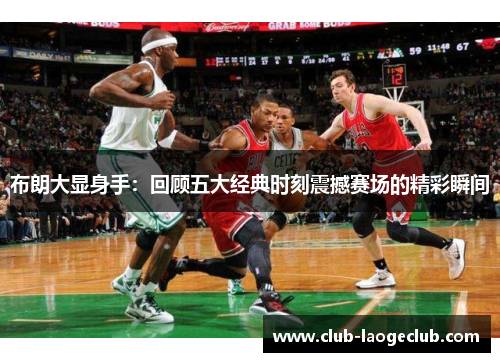 布朗大显身手:回顾五大经典时刻震撼赛场的精彩瞬间 布朗大显身手:回顾五大经典时刻震撼赛场的精彩瞬间
