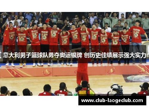 意大利男子篮球队勇夺奥运银牌 创历史佳绩展示强大实力 意大利男子篮球队勇夺奥运银牌 创历史佳绩展示强大实力