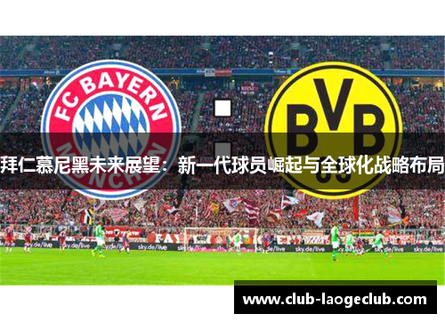 拜仁慕尼黑未来展望:新一代球员崛起与全球化战略布局 拜仁慕尼黑未来展望:新一代球员崛起与全球化战略布局