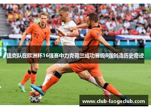 捷克队在欧洲杯16强赛中力克荷兰成功晋级8强创造历史奇迹
