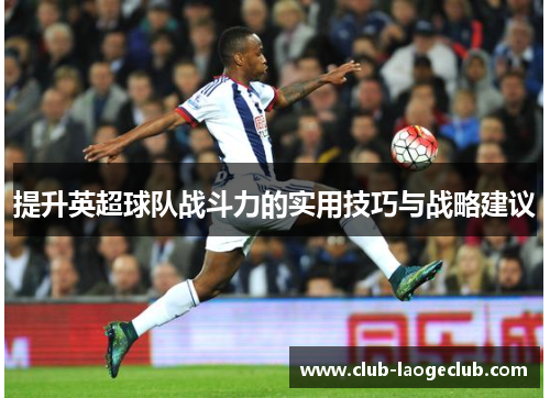 提升英超球队战斗力的实用技巧与战略建议