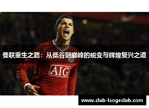 曼联重生之路：从低谷到巅峰的蜕变与辉煌复兴之道