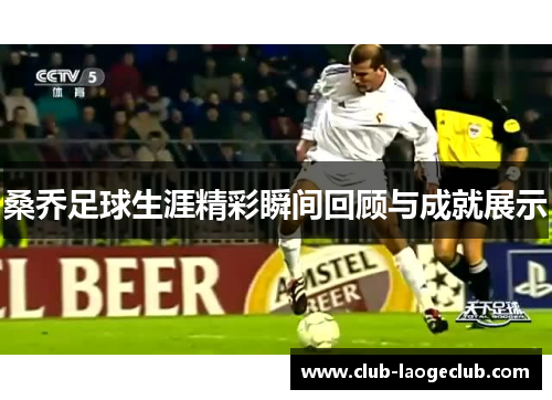 桑乔足球生涯精彩瞬间回顾与成就展示