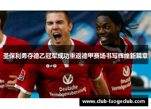 圣保利勇夺德乙冠军成功重返德甲赛场书写辉煌新篇章 圣保利勇夺德乙冠军成功重返德甲赛场书写辉煌新篇章