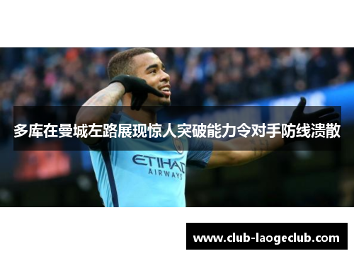 多库在曼城左路展现惊人突破能力令对手防线溃散 多库在曼城左路展现惊人突破能力令对手防线溃散
