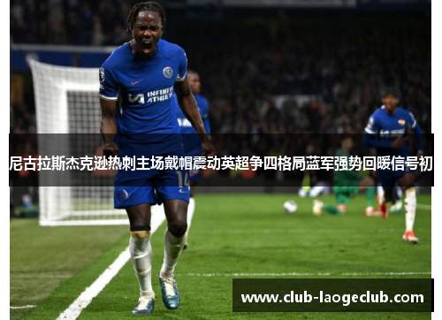 尼古拉斯杰克逊热刺主场戴帽震动英超争四格局蓝军强势回暖信号初