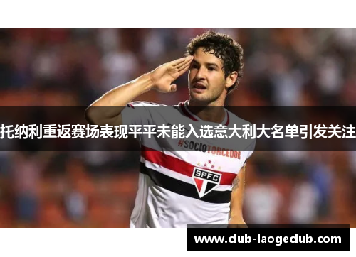 托纳利重返赛场表现平平未能入选意大利大名单引发关注