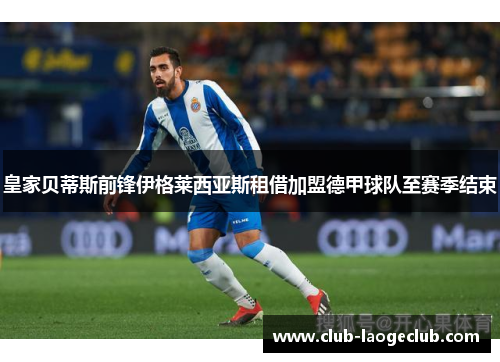 皇家贝蒂斯前锋伊格莱西亚斯租借加盟德甲球队至赛季结束