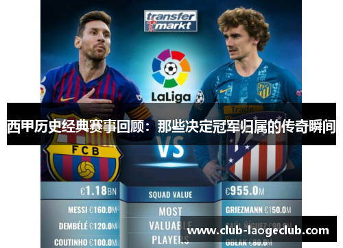 西甲历史经典赛事回顾：那些决定冠军归属的传奇瞬间