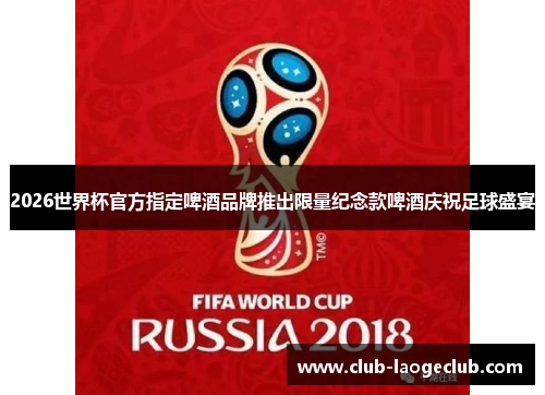 2026世界杯官方指定啤酒品牌推出限量纪念款啤酒庆祝足球盛宴 2026世界杯官方指定啤酒品牌推出限量纪念款啤酒庆祝足球盛宴