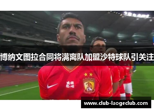 博纳文图拉合同将满离队加盟沙特球队引关注 博纳文图拉合同将满离队加盟沙特球队引关注