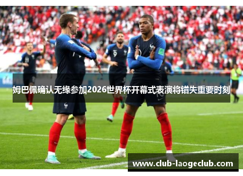 姆巴佩确认无缘参加2026世界杯开幕式表演将错失重要时刻 姆巴佩确认无缘参加2026世界杯开幕式表演将错失重要时刻