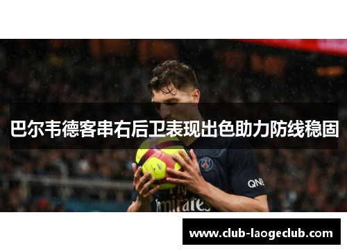 巴尔韦德客串右后卫表现出色助力防线稳固